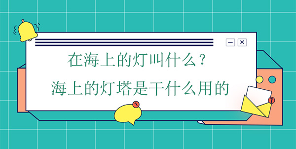 在海上的燈叫什么？海上的燈塔是干什么用的
