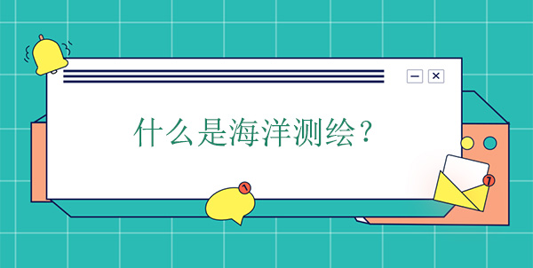 什么是海洋測(cè)繪？海洋測(cè)繪學(xué)的概念